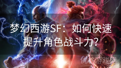 梦幻西游SF：如何快速提升角色战斗力？