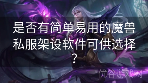 是否有简单易用的魔兽私服架设软件可供选择？