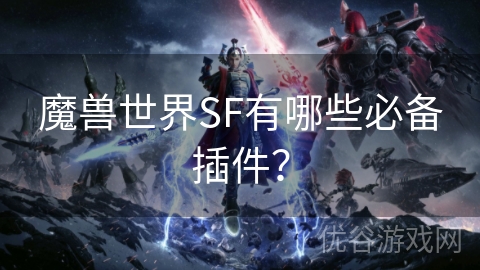 魔兽世界SF有哪些必备插件？