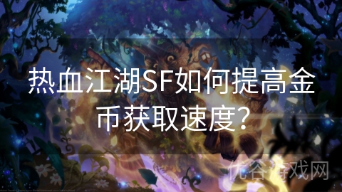 热血江湖SF如何提高金币获取速度？