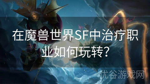 在魔兽世界SF中治疗职业如何玩转？