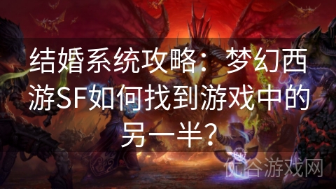 结婚系统攻略：梦幻西游SF如何找到游戏中的另一半？