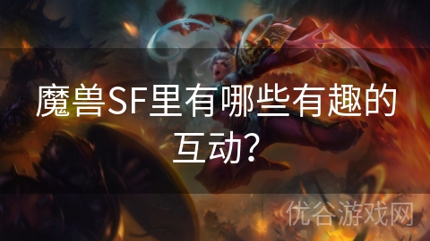 魔兽SF里有哪些有趣的互动？