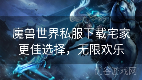 魔兽世界私服下载宅家更佳选择，无限欢乐