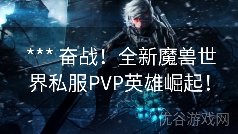  *** 奋战！全新魔兽世界私服PVP英雄崛起！