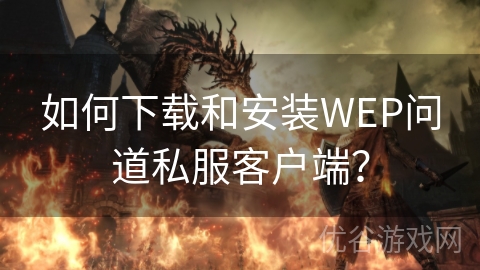 如何下载和安装WEP问道私服客户端？