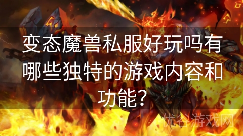 变态魔兽私服好玩吗有哪些独特的游戏内容和功能？