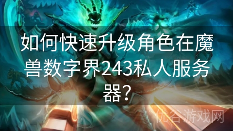 如何快速升级角色在魔兽数字界243私人服务器？