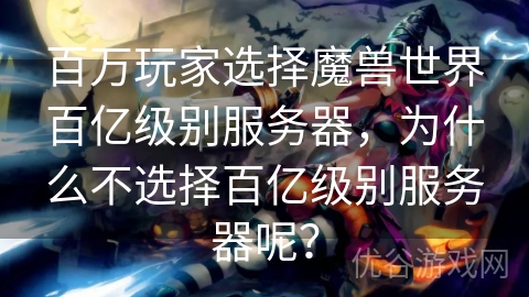 百万玩家选择魔兽世界百亿级别服务器，为什么不选择百亿级别服务器呢？