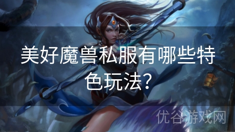 美好魔兽私服有哪些特色玩法？