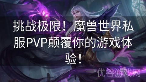 挑战极限！魔兽世界私服PVP颠覆你的游戏体验！