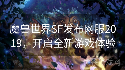 魔兽世界SF发布网服2019，开启全新游戏体验