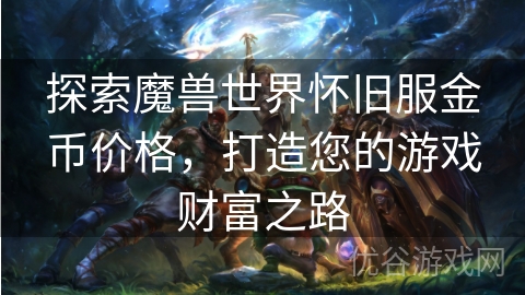 探索魔兽世界怀旧服金币价格，打造您的游戏财富之路