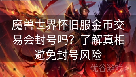 魔兽世界怀旧服金币交易会封号吗？了解真相避免封号风险