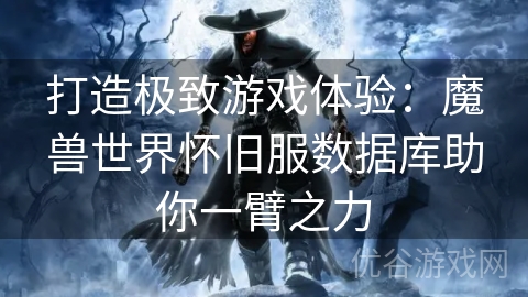 打造极致游戏体验：魔兽世界怀旧服数据库助你一臂之力