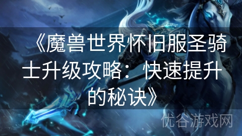 《魔兽世界怀旧服圣骑士升级攻略：快速提升的秘诀》