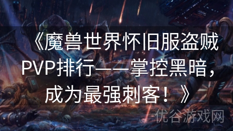 《魔兽世界怀旧服盗贼PVP排行——掌控黑暗，成为最强刺客！》