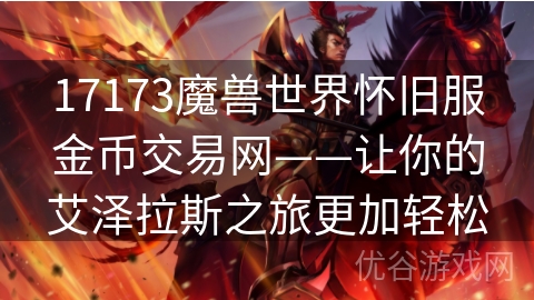 17173魔兽世界怀旧服金币交易网——让你的艾泽拉斯之旅更加轻松