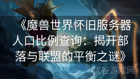 《魔兽世界怀旧服务器人口比例查询：揭开部落与联盟的平衡之谜》