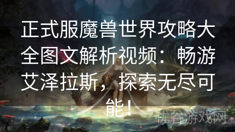 正式服魔兽世界攻略大全图文解析视频：畅游艾泽拉斯，探索无尽可能！