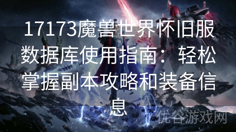 17173魔兽世界怀旧服数据库使用指南：轻松掌握副本攻略和装备信息