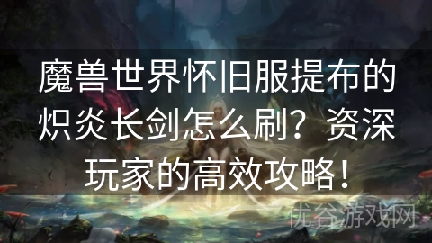 魔兽世界怀旧服提布的炽炎长剑怎么刷？资深玩家的高效攻略！