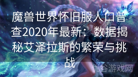 魔兽世界怀旧服人口普查2020年最新：数据揭秘艾泽拉斯的繁荣与挑战