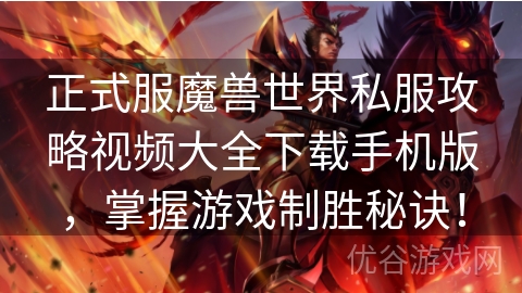 正式服魔兽世界私服攻略视频大全下载手机版，掌握游戏制胜秘诀！