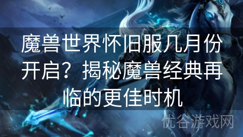 魔兽世界怀旧服几月份开启？揭秘魔兽经典再临的更佳时机