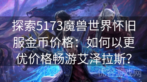 探索5173魔兽世界怀旧服金币价格：如何以更优价格畅游艾泽拉斯？